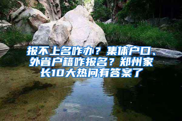 报不上名咋办？集体户口、外省户籍咋报名？郑州家长10大热问有答案了