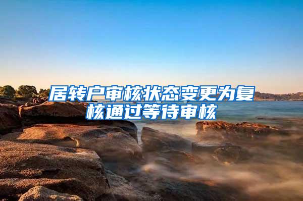 居转户审核状态变更为复核通过等待审核