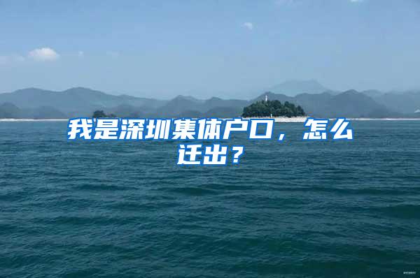 我是深圳集体户口,怎么迁出?