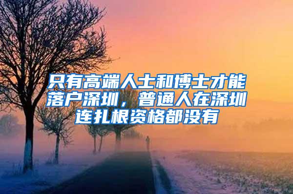 只有高端人士和博士才能落户深圳，普通人在深圳连扎根资格都没有