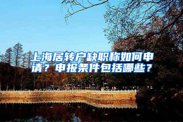 上海居转户缺职称如何申请？申报条件包括哪些？