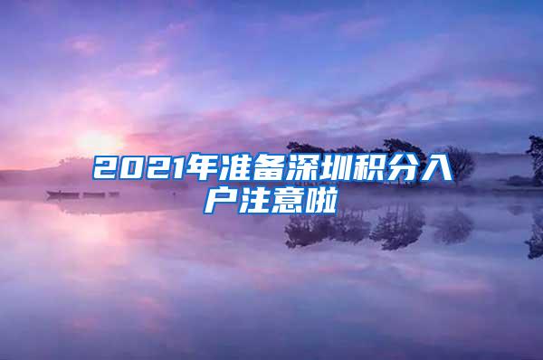 2021年准备深圳积分入户注意啦