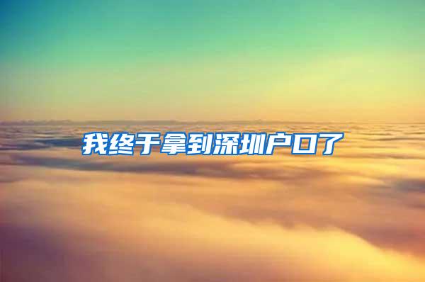 我终于拿到深圳户口了