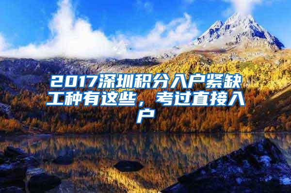 2017深圳积分入户紧缺工种有这些，考过直接入户