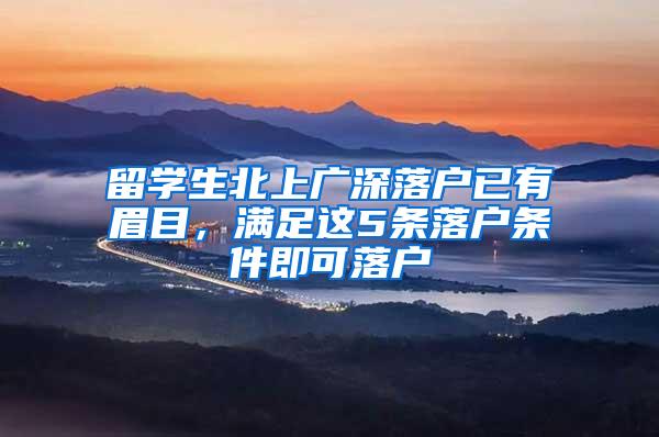 留学生北上广深落户已有眉目，满足这5条落户条件即可落户