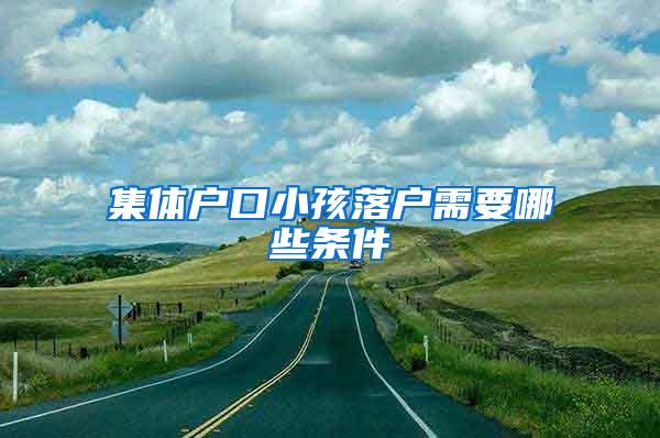 集体户口小孩落户需要哪些条件