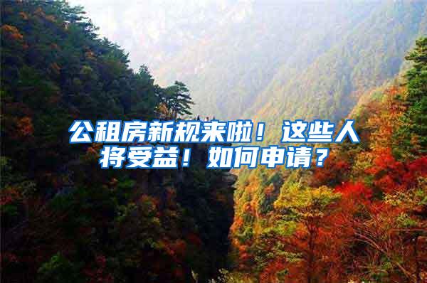 公租房新规来啦！这些人将受益！如何申请？