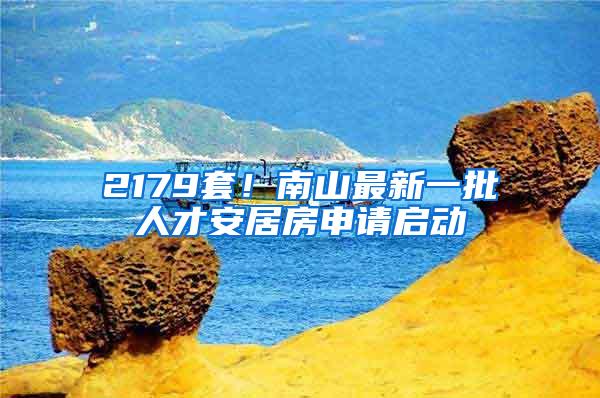 2179套！南山最新一批人才安居房申请启动