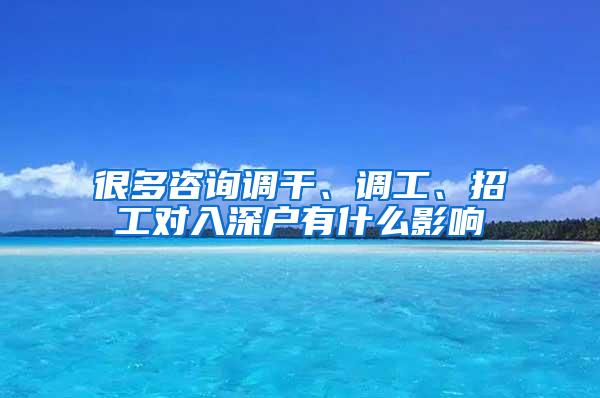 很多咨询调干、调工、招工对入深户有什么影响