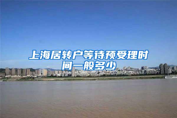 上海居转户等待预受理时间一般多少