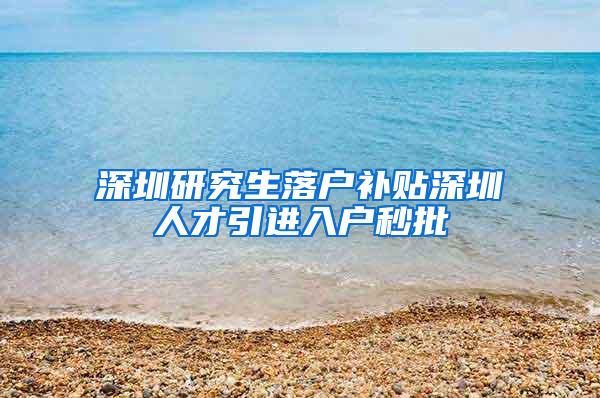 深圳研究生落户补贴深圳人才引进入户秒批