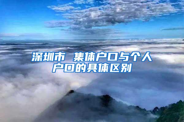 深圳市 集体户口与个人户口的具体区别