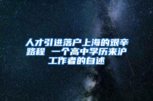 人才引进落户上海的艰辛路程 一个高中学历来沪工作者的自述
