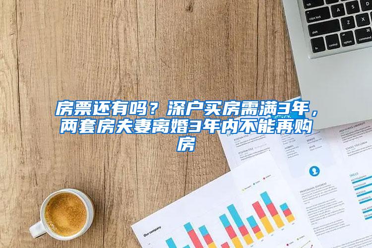 房票还有吗？深户买房需满3年，两套房夫妻离婚3年内不能再购房
