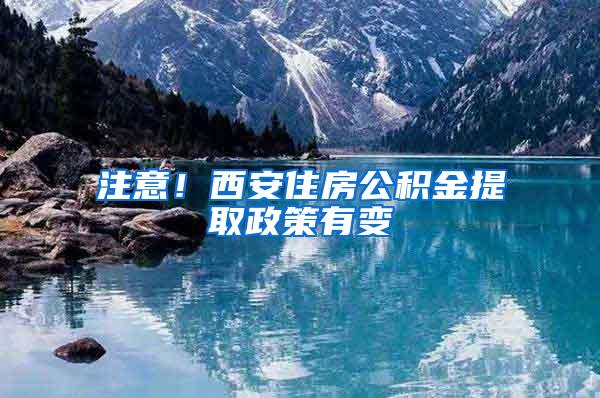 注意！西安住房公积金提取政策有变