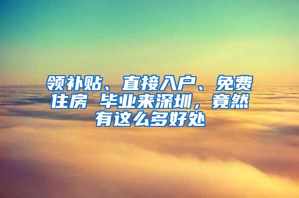 领补贴、直接入户、免费住房 毕业来深圳，竟然有这么多好处
