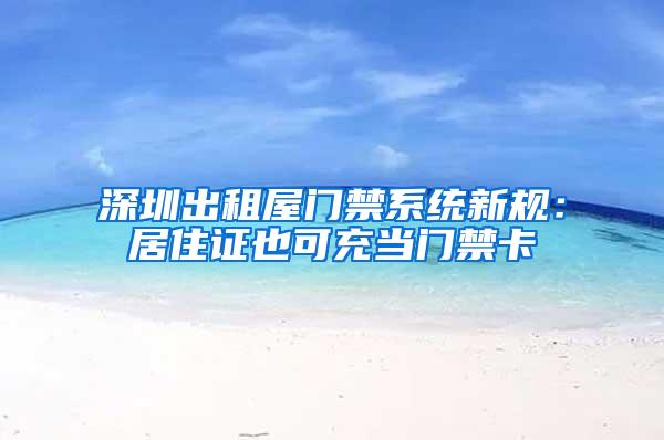 深圳出租屋门禁系统新规：居住证也可充当门禁卡