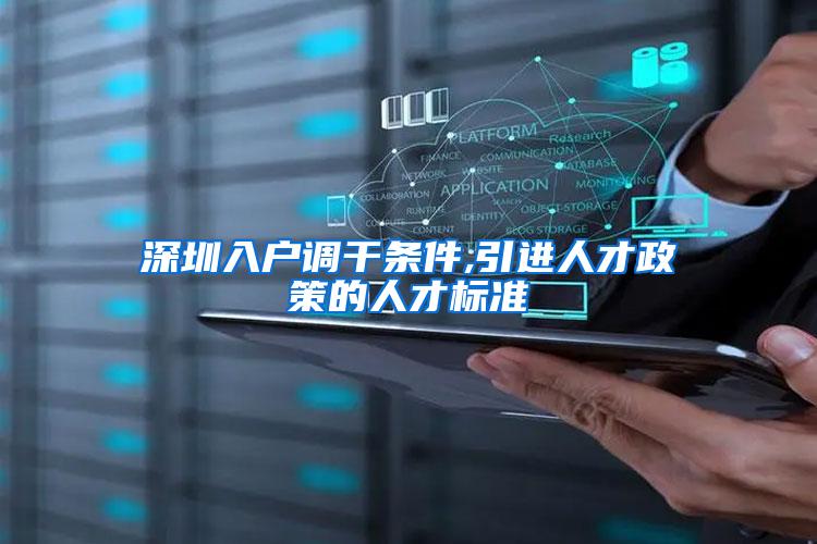 深圳入户调干条件,引进人才政策的人才标准