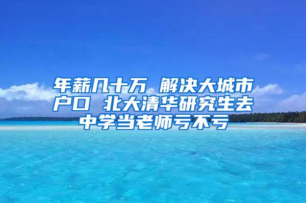 年薪几十万 解决大城市户口 北大清华研究生去中学当老师亏不亏