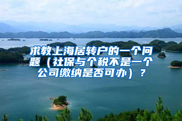 求教上海居转户的一个问题（社保与个税不是一个公司缴纳是否可办）？