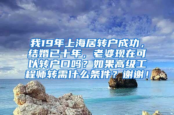 我19年上海居转户成功，结婚已十年，老婆现在可以转户口吗？如果高级工程师转需什么条件？谢谢！