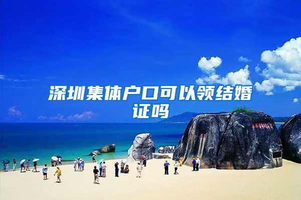 深圳集体户口可以领结婚证吗