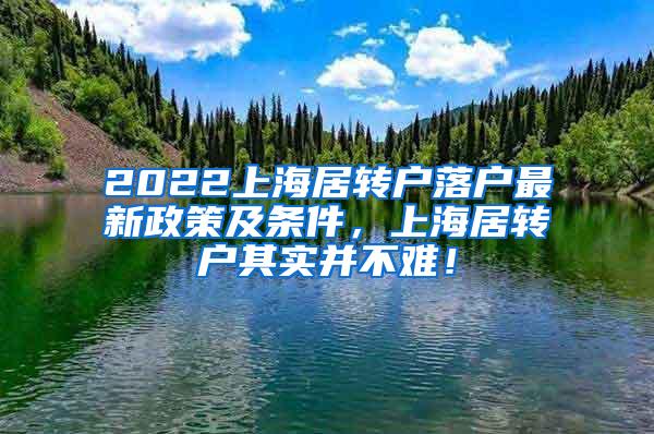 2022上海居转户落户最新政策及条件，上海居转户其实并不难！