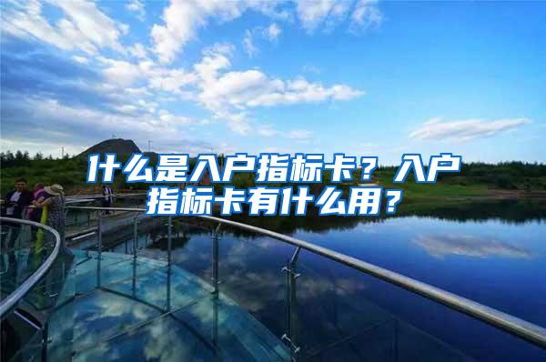 什么是入户指标卡？入户指标卡有什么用？