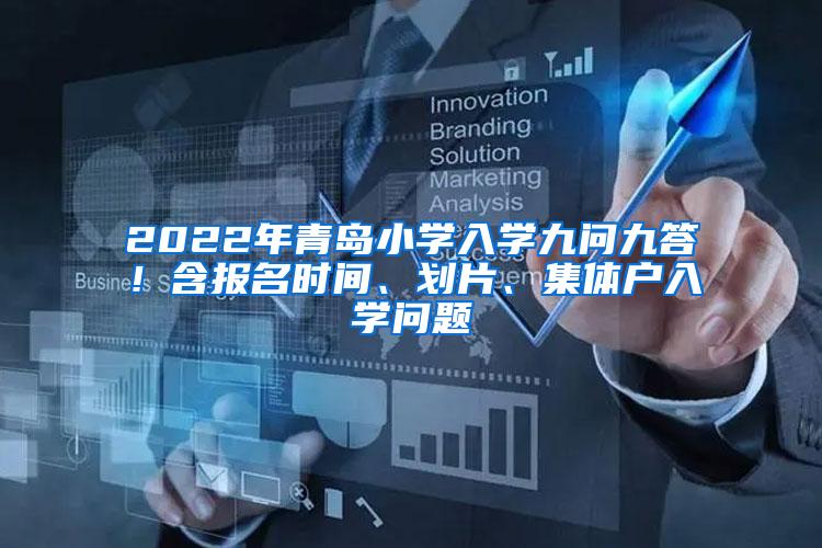 2022年青岛小学入学九问九答！含报名时间、划片、集体户入学问题