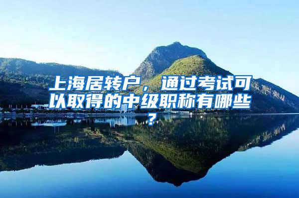 上海居转户，通过考试可以取得的中级职称有哪些？
