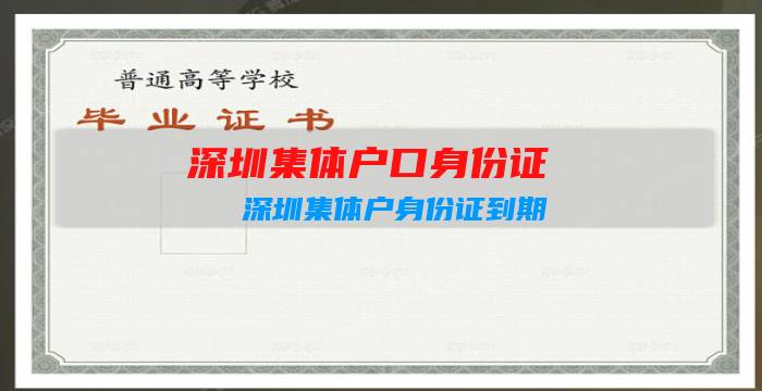深圳集体户口身份证：深圳集体户身份证到期，如何换身份证？插图