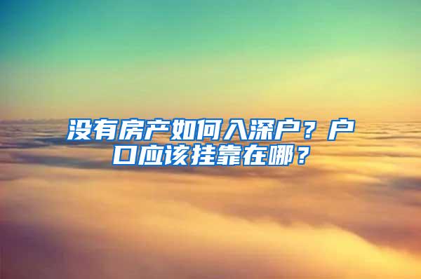 没有房产如何入深户？户口应该挂靠在哪？
