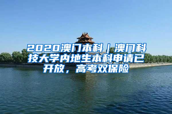 2020澳门本科｜澳门科技大学内地生本科申请已开放，高考双保险