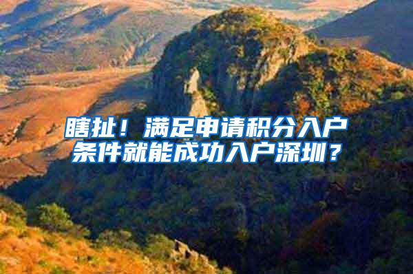 瞎扯！满足申请积分入户条件就能成功入户深圳？