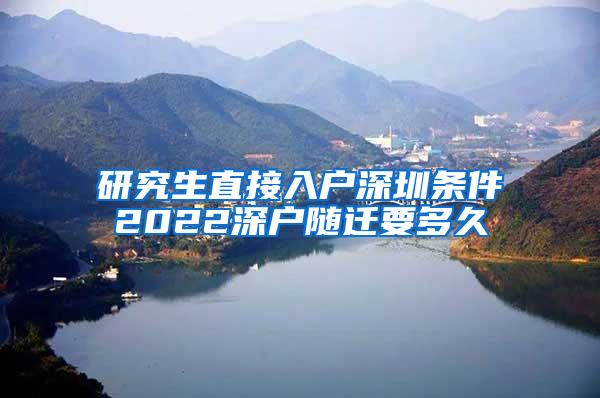 研究生直接入户深圳条件2022深户随迁要多久