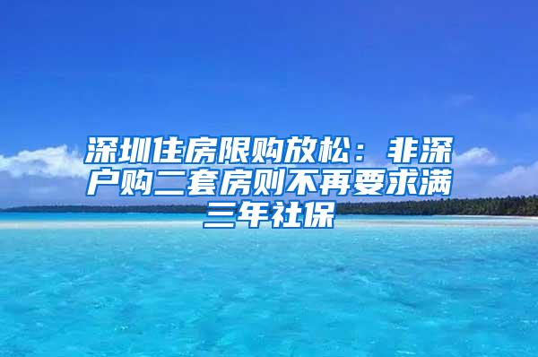 深圳住房限购放松：非深户购二套房则不再要求满三年社保