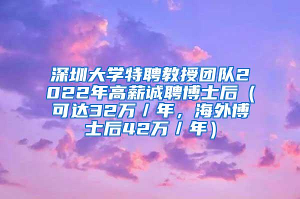 深圳大学特聘教授团队2022年高薪诚聘博士后（可达32万／年，海外博士后42万／年）