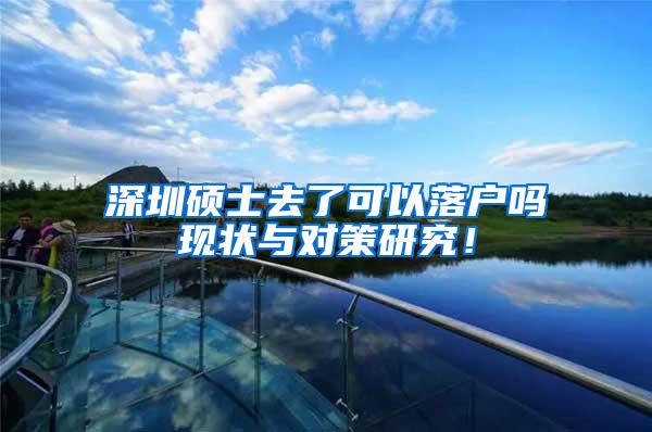 深圳硕士去了可以落户吗现状与对策研究！