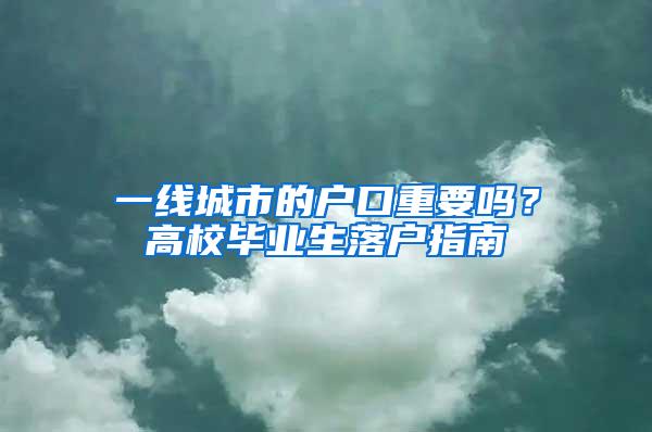 一线城市的户口重要吗？高校毕业生落户指南