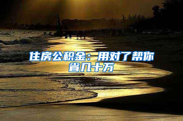住房公积金：用对了帮你省几十万
