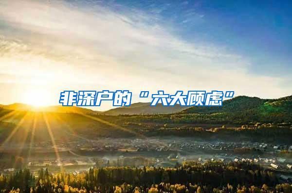 非深户的“六大顾虑”