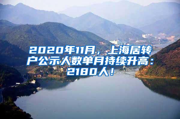 2020年11月，上海居转户公示人数单月持续升高：2180人！