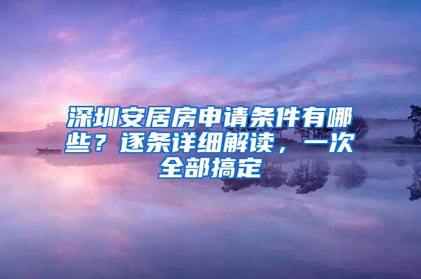 深圳安居房申请条件有哪些？逐条详细解读，一次全部搞定