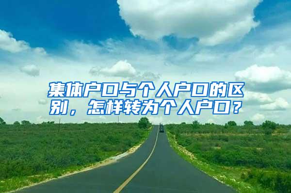 集体户口与个人户口的区别，怎样转为个人户口？