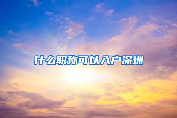 什么职称可以入户深圳