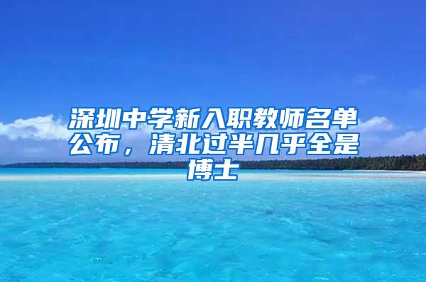 深圳中学新入职教师名单公布，清北过半几乎全是博士