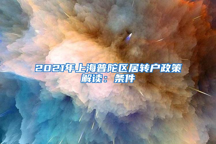 2021年上海普陀区居转户政策解读：条件