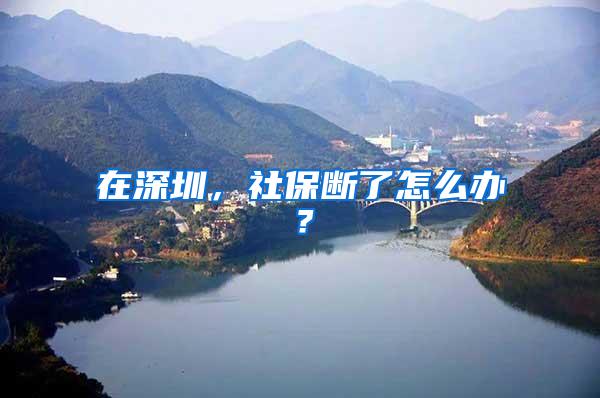 在深圳，社保断了怎么办？