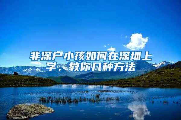 非深户小孩如何在深圳上学，教你几种方法