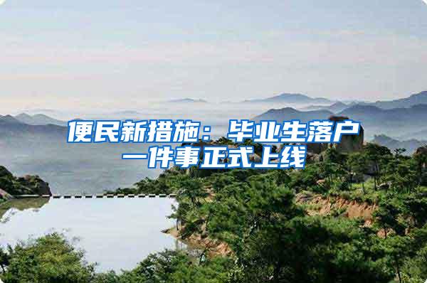 便民新措施：毕业生落户一件事正式上线